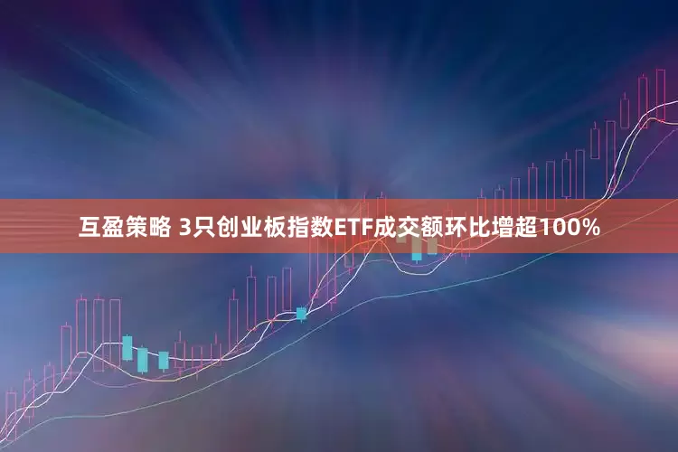 互盈策略 3只创业板指数ETF成交额环比增超100%