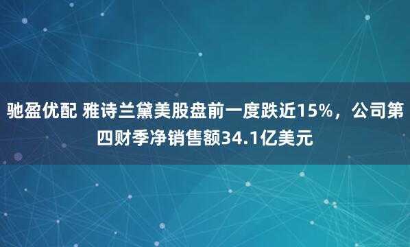 驰盈优配 雅诗兰黛美股盘前一度跌近15%，公司第四财季净销售额34.1亿美元