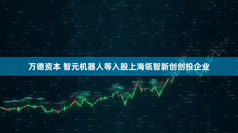 万德资本 智元机器人等入股上海瓴智新创创投企业