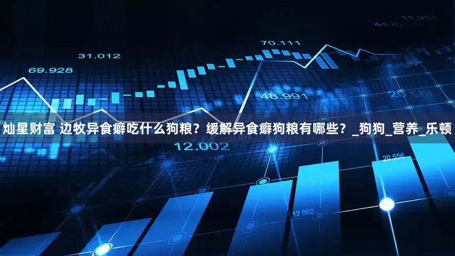 灿星财富 边牧异食癖吃什么狗粮？缓解异食癖狗粮有哪些？_狗狗_营养_乐顿