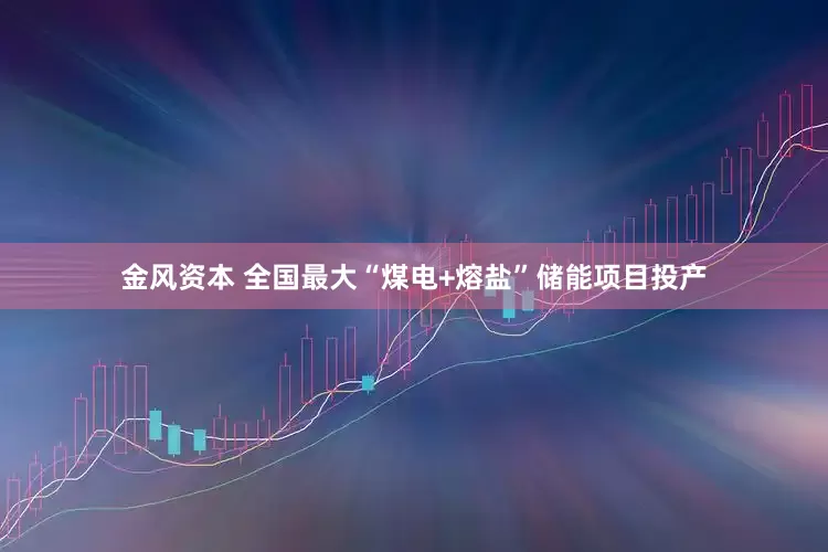 金风资本 全国最大“煤电+熔盐”储能项目投产