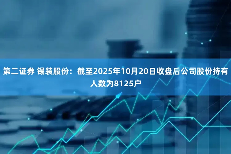 第二证券 锡装股份：截至2025年10月20日收盘后公司股份持有人数为8125户